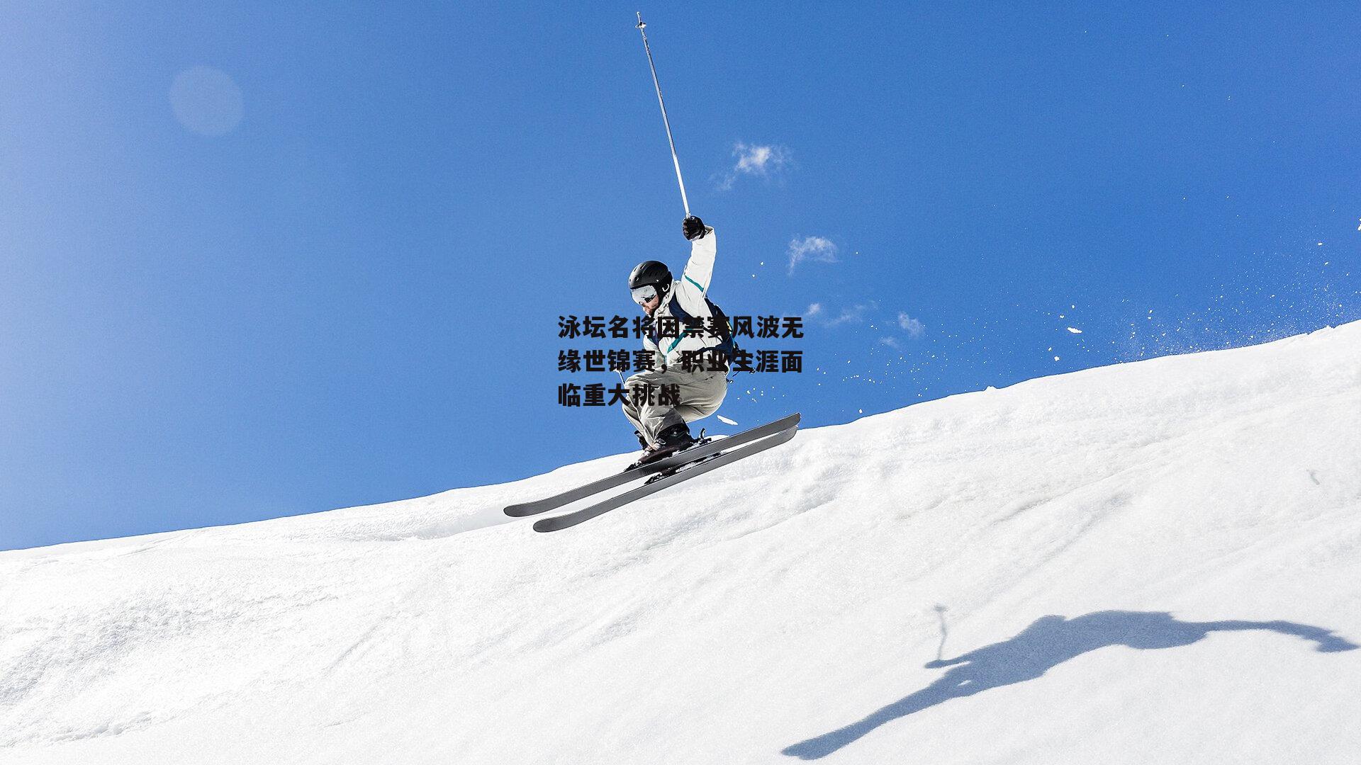泳坛名将因禁赛风波无缘世锦赛，职业生涯面临重大挑战